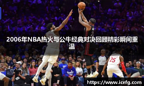 2006年NBA热火与公牛经典对决回顾精彩瞬间重温