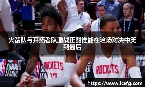 火箭队与开拓者队激战正酣谁能在这场对决中笑到最后