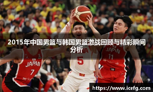2015年中国男篮与韩国男篮激战回顾与精彩瞬间分析