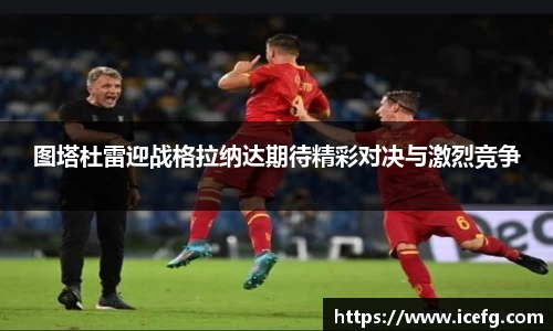 图塔杜雷迎战格拉纳达期待精彩对决与激烈竞争