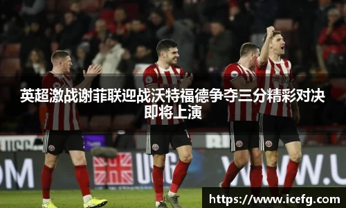 英超激战谢菲联迎战沃特福德争夺三分精彩对决即将上演