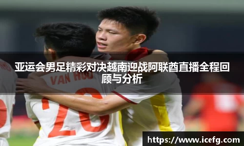 亚运会男足精彩对决越南迎战阿联酋直播全程回顾与分析